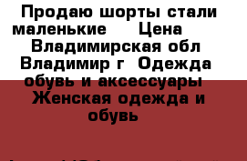 Продаю шорты стали маленькие.  › Цена ­ 250 - Владимирская обл., Владимир г. Одежда, обувь и аксессуары » Женская одежда и обувь   